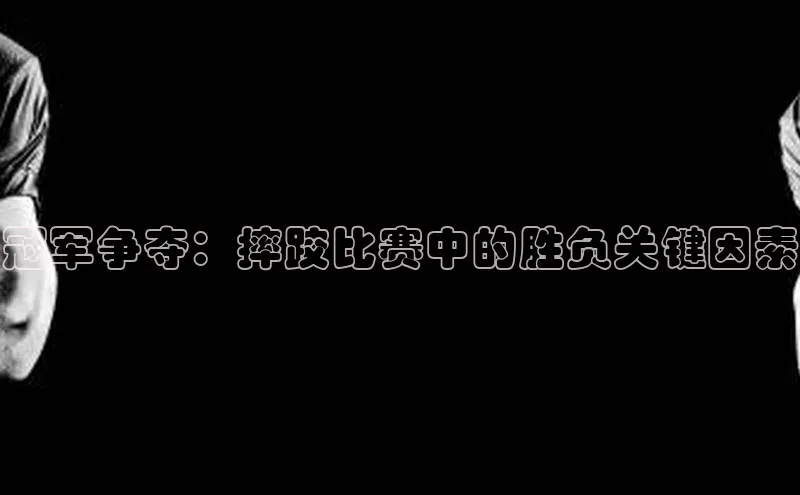 冠军争夺：摔跤比赛中的胜负关键因素